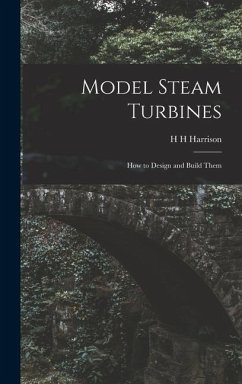 Model Steam Turbines; how to Design and Build Them - Harrison, H. H.