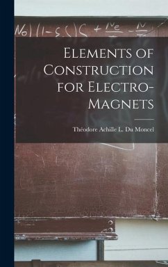 Elements of Construction for Electro-Magnets - Achille L Du Moncel, Théodore