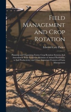 Field Management and Crop Rotation: Planning and Organizing Farms; Crop Rotation Systems; Soil Amendment With Fertilizers; Relation of Animal Husbandr - Parker, Edward Cary