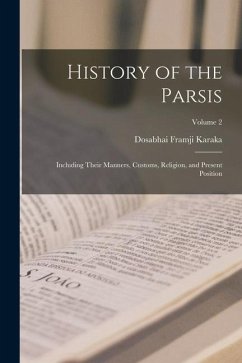 History of the Parsis: Including Their Manners, Customs, Religion, and Present Position; Volume 2 - Karaka, Dosabhai Framji