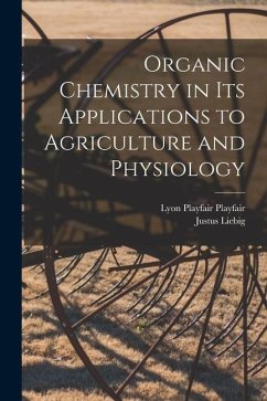 Organic Chemistry in its Applications to Agriculture and Physiology - Liebig, Justus; Playfair, Lyon Playfair