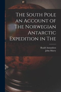 The South Pole an Account of The Norwegian Antarctic Expedition in The - Amundsen, Roald