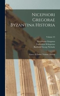 Nicephori Gregorae Byzantina Historia: Graece Et Latine, Volume 1; Volume 25 - Niebuhr, Barthold Georg; Bekker, Immanuel; Gregoras, Nicephorus