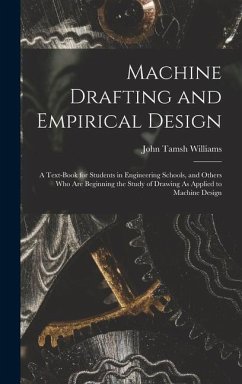 Machine Drafting and Empirical Design: A Text-Book for Students in Engineering Schools, and Others Who Are Beginning the Study of Drawing As Applied t - Williams, John Tamsh