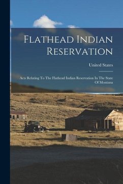Flathead Indian Reservation: Acts Relating To The Flathead Indian Reservation In The State Of Montana - States, United