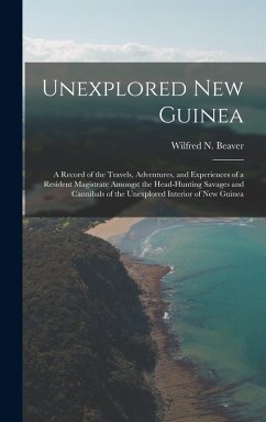 Cover Unexplored New Guinea: A Record of the Travels, Adventures, and Experiences of a Resident Magistrate Amongst the Head-Hunting Savages and Can