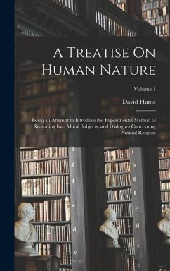 A Treatise On Human Nature: Being an Attempt to Introduce the Experimental Method of Reasoning Into Moral Subjects; and Dialogues Concerning Natur - Hume, David