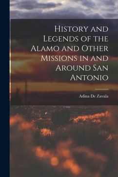History and Legends of the Alamo and Other Missions in and Around San Antonio - De Zavala, Adina