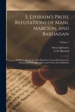 S. Ephraim's Prose Refutations of Mani, Marcion, and Bardaisan: Of Which the Greater Part has Been Transcribed From the Palimpsest B. M. add. 14623 an - Ephraem, Syrus; Mitchell, C. W.