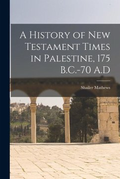 A History of New Testament Times in Palestine, 175 B.C.-70 A.D - Mathews, Shailer
