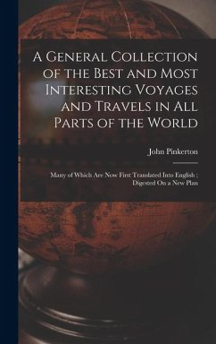 A General Collection of the Best and Most Interesting Voyages and Travels in All Parts of the World: Many of Which Are Now First Translated Into Engli - Pinkerton, John