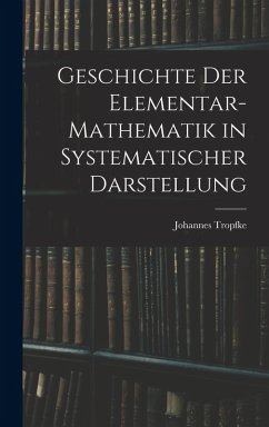 Geschichte der Elementar-Mathematik in Systematischer Darstellung - Tropfke, Johannes