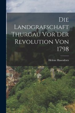 Die Landgrafschaft Thurgau vor der Revolution von 1798 - Hasenfratz, Helene