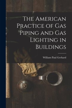 The American Practice of Gas Piping and Gas Lighting in Buildings - Gerhard, William Paul