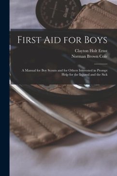 First aid for Boys; a Manual for boy Scouts and for Others Interested in Prompt Help for the Injured and the Sick - Cole, Norman Brown; Ernst, Clayton Holt