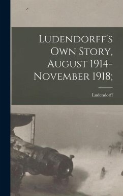 Ludendorff's Own Story, August 1914-November 1918; - Ludendorff
