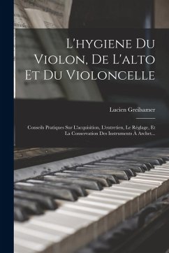 L'hygiene Du Violon, De L'alto Et Du Violoncelle: Conseils Pratiques Sur L'acquisition, L'entretien, Le Réglage, Et La Conservation Des Instruments À - Greilsamer, Lucien L'hygiene Du Violon, De L'alto Et Du Violoncelle: Conseils Pratiques Sur L'acquisition, L'entretien, Le Réglage, Et La Conservation Des Instruments À - Greilsamer, Lucien