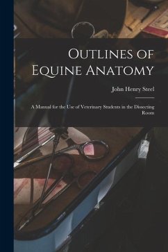 Outlines of Equine Anatomy: A Manual for the use of Veterinary Students in the Dissecting Room - Steel, John Henry