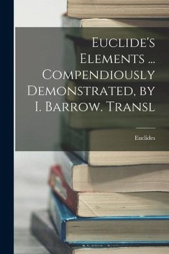 Euclide's Elements ... Compendiously Demonstrated, by I. Barrow. Transl - Euclides