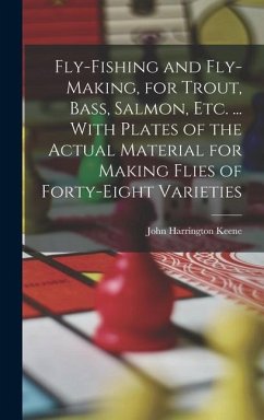 Fly-Fishing and Fly-Making, for Trout, Bass, Salmon, Etc. ... With Plates of the Actual Material for Making Flies of Forty-Eight Varieties - Keene, John Harrington