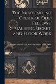 The Independent Order of Odd Fellows' Ritualistic, Secret, and Floor Work