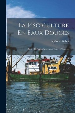 La Pisciculture En Eaux Douces: Avec 101 Figures Intercalées Dans Le Texte ... - Gobin, Alphonse