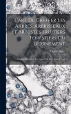 L'art De Greffer Les Arbres, Arbrisseaux Et Arbustes Fruitiers Forestiers Ou D'ornement: Pour Les Multiplier, Les Former Ou Les Mettre À Fruit
