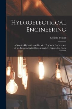 Hydroelectrical Engineering: A Book for Hydraulic and Electrical Engineers, Students and Others Interested in the Development of Hydroelectric Powe - Müller, Richard