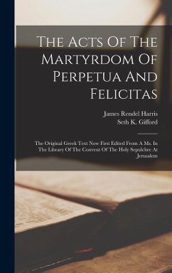 The Acts Of The Martyrdom Of Perpetua And Felicitas: The Original Greek Text Now First Edited From A Ms. In The Library Of The Convent Of The Holy Sep - Harris, James Rendel