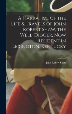 A Narrative of the Life & Travels of John Robert Shaw, the Well-digger, now Resident in Lexington, Kentucky - Shaw, John Robert