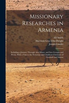 Missionary Researches in Armenia: Including a Journey Through Asia Minor, and Into Georgia and Persia, With a Visit to the Nestorian and Chaldean Chri - Smith, Eli; Conder, Josiah; Dwight, Harrison Gray Otis