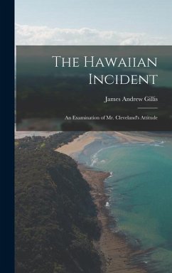 The Hawaiian Incident: An Examination of Mr. Cleveland's Attitude - Gillis, James Andrew