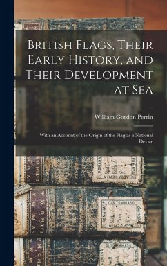 British Flags, Their Early History, and Their Development at sea; With an Account of the Origin of the Flag as a National Device - Perrin, William Gordon