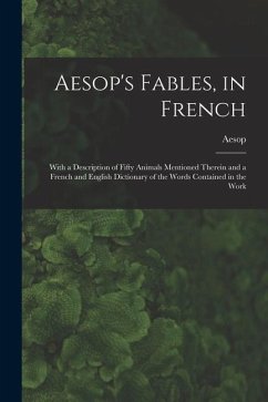 Aesop's Fables, in French: With a Description of Fifty Animals Mentioned Therein and a French and English Dictionary of the Words Contained in th - Aesop