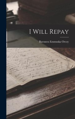 I Will Repay - Orczy, Baroness Emmuska