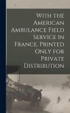 With the American Ambulance Field Service in France. Printed Only for Private Distribution