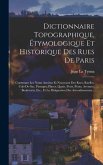 Dictionnaire Topographique, Étymologique Et Historique Des Rues De Paris: Contenant Les Noms Anciens Et Nouveaux Des Rues, Ruelles, Culs-de-sac, Passa