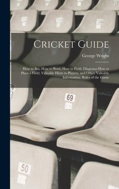 Cricket Guide; how to bat, how to Bowl, how to Field, Diagrams how to Place a Field, Valuable Hints to Players, and Other Valuable Information. Rules of the Game - Wright, George