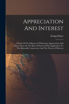 Appreciation And Interest: A Study Of The Influence Of Monetary Appreciation And Depreciation On The Rate Of Interest With Applications To The Bi - Fisher, Irving