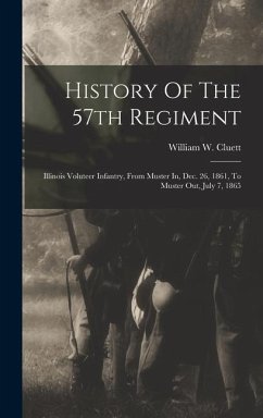 History Of The 57th Regiment: Illinois Voluteer Infantry, From Muster In, Dec. 26, 1861, To Muster Out, July 7, 1865 - Cluett, William W.