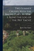 Two Summer Cruises With the Baltic Fleet, in 1854-5, Being the Log of the 'pet' Yacht