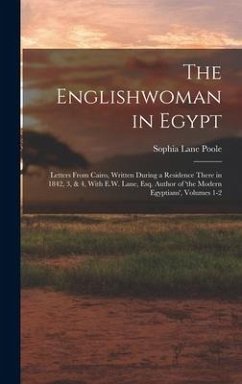 The Englishwoman in Egypt: Letters From Cairo, Written During a Residence There in 1842, 3, & 4, With E.W. Lane, Esq. Author of 'the Modern Egypt - Poole, Sophia Lane