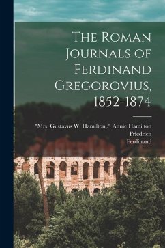 The Roman Journals of Ferdinand Gregorovius, 1852-1874 - Gregorovius, Ferdinand; Althaus, Friedrich