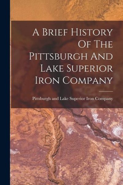 A Brief History Of The Pittsburgh And Lake Superior Iron Company A Brief History Of The Pittsburgh And Lake Superior Iron Company