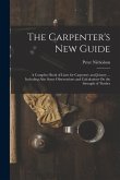 The Carpenter's New Guide: A Complete Book of Lines for Carpentry and Joinery ... Including Also Some Observations and Calculations On the Streng