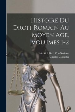 Histoire Du Droit Romain Au Moyen Age, Volumes 1-2 - Savigny, Friedrich Karl Von; Guenoux, Charles
