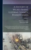 A History of Wilkes-Barré, Luzerne County, Pennsylvania: From its First Beginnings to the Present Time, Including Chapters of Newly-discovered Early W