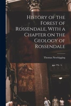 History of the Forest of Rossendale, With a Chapter on the Geology of Rossendale - Newbigging, Thomas