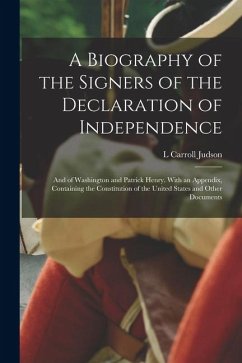 A Biography of the Signers of the Declaration of Independence: And of Washington and Patrick Henry. With an Appendix, Containing the Constitution of t - Judson, L. Carroll