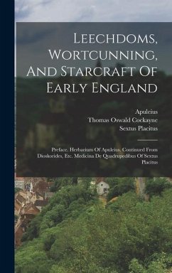 Leechdoms, Wortcunning, And Starcraft Of Early England: Preface. Herbarium Of Apuleius. Continued From Dioskorides, Etc. Medicina De Quadrupedibus Of - Cockayne, Thomas Oswald; (Barbarus), Apuleius